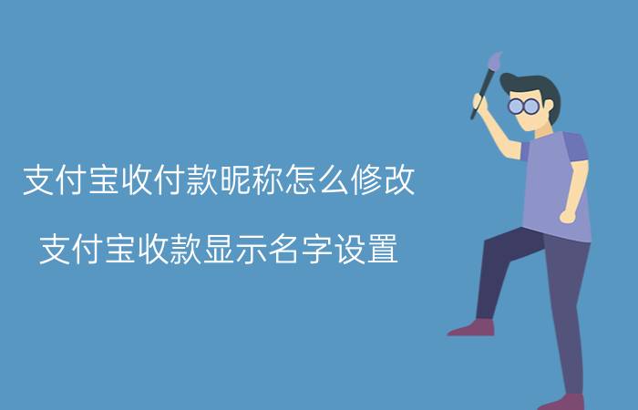 支付宝收付款昵称怎么修改 支付宝收款显示名字设置？